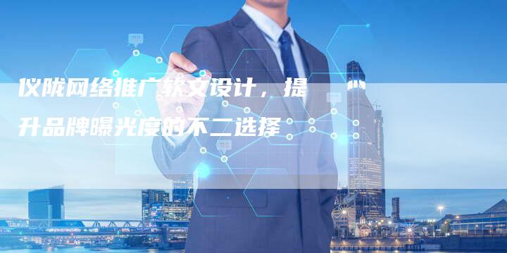 仪陇网络推广软文设计,提升品牌曝光度的不二选择-直编新闻自助发稿平台