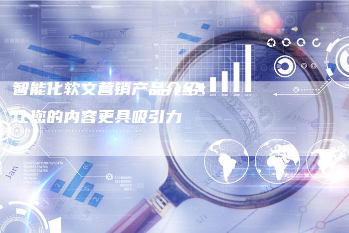 智能化软文营销产品介绍:让您的内容更具吸引力-直编新闻自助发稿平台