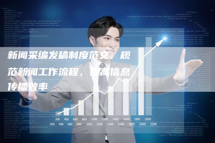 新闻采编发稿制度范文:规范新闻工作流程,提高信息传播效率-直编新闻自助发稿平台