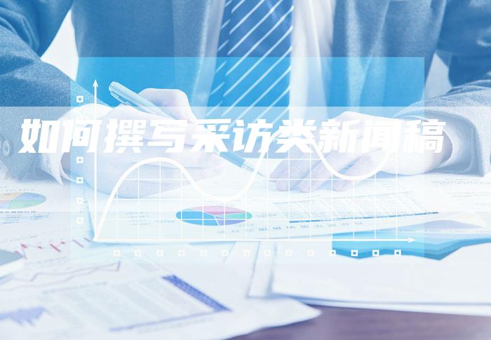 如何撰写采访类新闻稿-直编新闻自助发稿平台