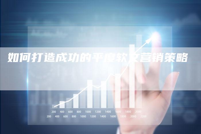 如何打造成功的平度软文营销策略-直编新闻自助发稿平台