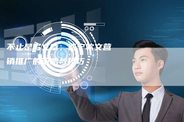 不止是写文章,西宁软文营销推广的策略与技巧-直编新闻自助发稿平台