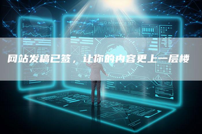 网站发稿已签,让你的内容更上一层楼-直编新闻自助发稿平台