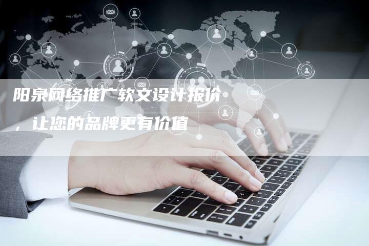 阳泉网络推广软文设计报价,让您的品牌更有价值-直编新闻自助发稿平台