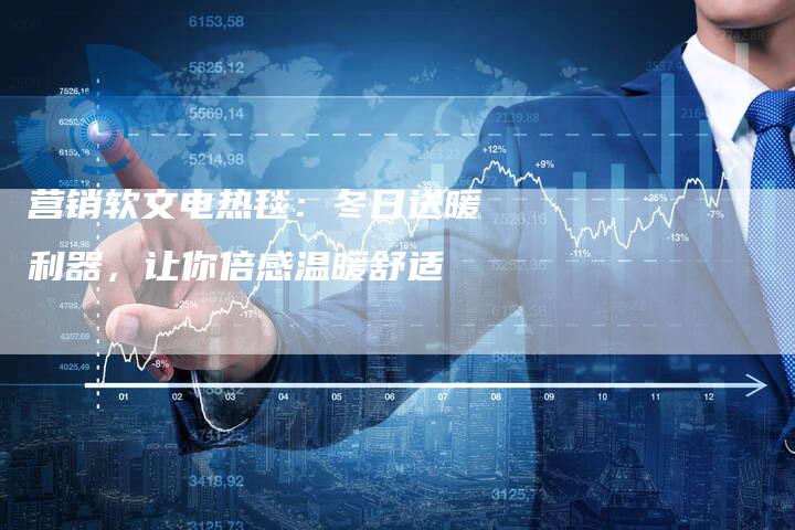 营销软文电热毯:冬日送暖利器,让你倍感温暖舒适-直编新闻自助发稿平台