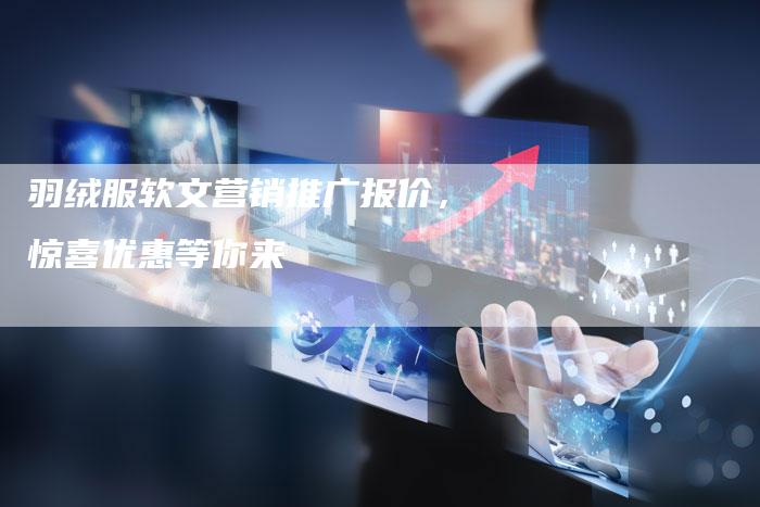 羽绒服软文营销推广报价,惊喜优惠等你来-直编新闻自助发稿平台