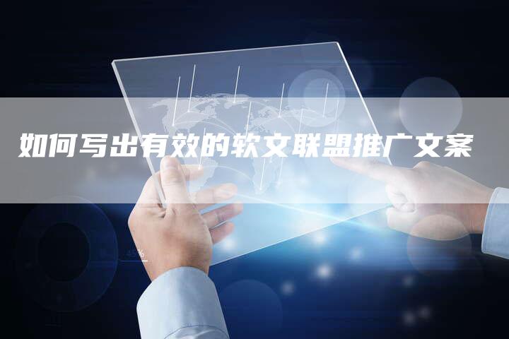如何写出有效的软文联盟推广文案-直编新闻自助发稿平台