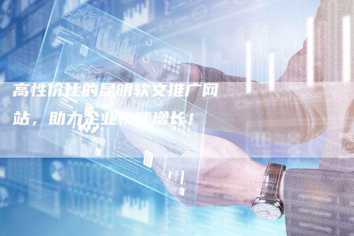高性价比的昆明软文推广网站,助力企业快速增长!-直编新闻自助发稿平台