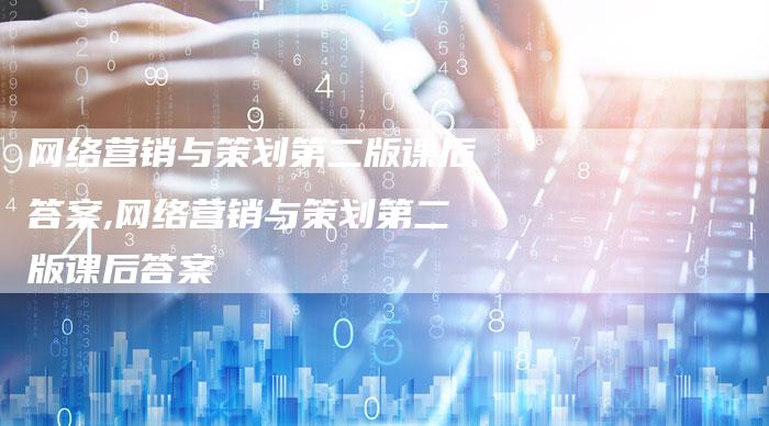 网络营销与策划第二版课后答案,网络营销与策划第二版课后答案-直编新闻自助发稿平台