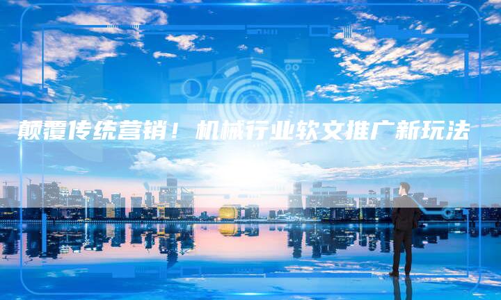 颠覆传统营销!机械行业软文推广新玩法-直编新闻自助发稿平台