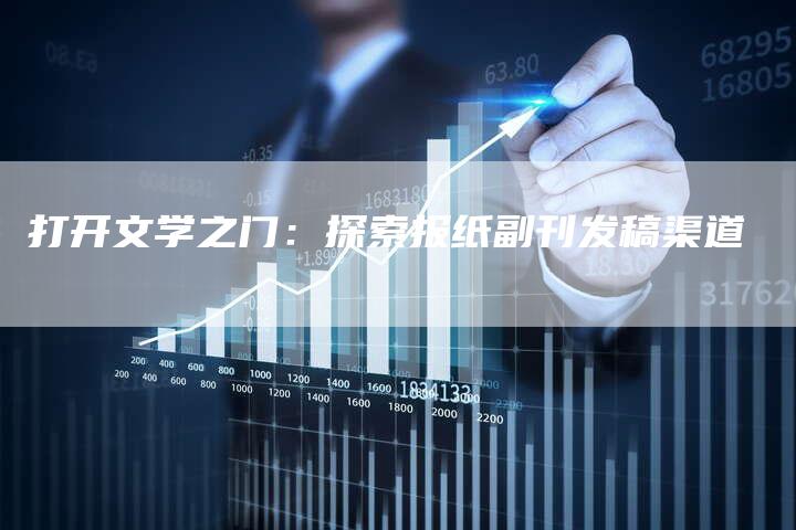 打开文学之门:探索报纸副刊发稿渠道-直编新闻自助发稿平台