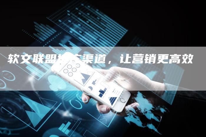软文联盟推广渠道,让营销更高效-直编新闻自助发稿平台