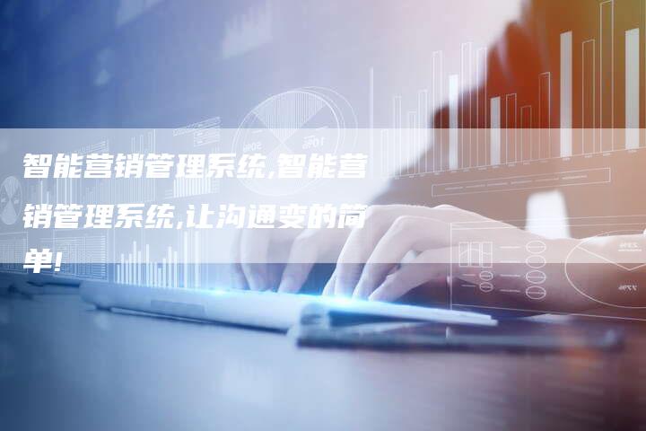 智能营销管理系统,智能营销管理系统,让沟通变的简单!-直编新闻自助发稿平台
