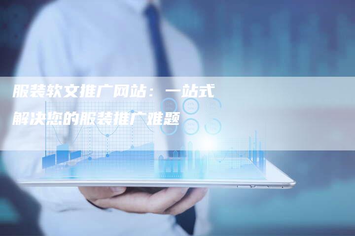 服装软文推广网站:一站式解决您的服装推广难题-直编新闻自助发稿平台