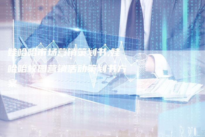 娃哈哈市场营销策划书,娃哈哈校园营销活动策划书方案-直编新闻自助发稿平台