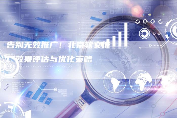 告别无效推广!北京软文推广效果评估与优化策略-直编新闻自助发稿平台