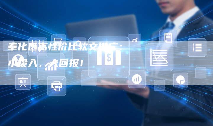 奉化区高性价比软文推广:小投入,大回报!-直编新闻自助发稿平台