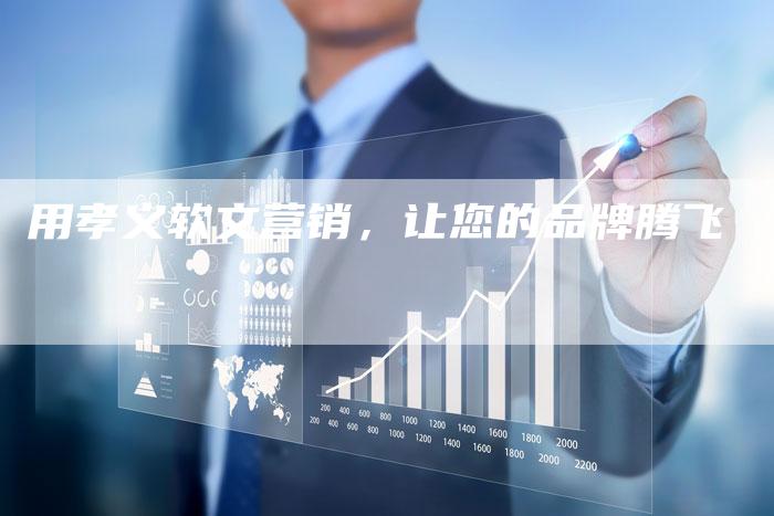 用孝义软文营销,让您的品牌腾飞-直编新闻自助发稿平台