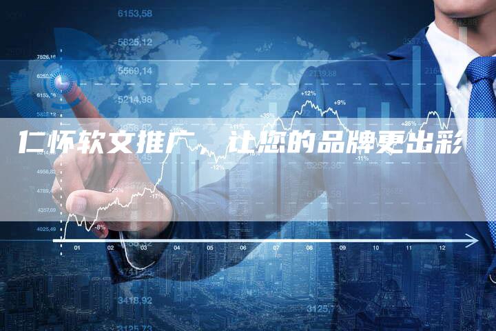 仁怀软文推广,让您的品牌更出彩-直编新闻自助发稿平台