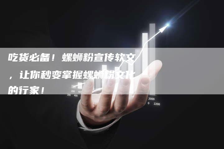 吃货必备!螺蛳粉宣传软文,让你秒变掌握螺蛳粉文化的行家!-直编新闻自助发稿平台
