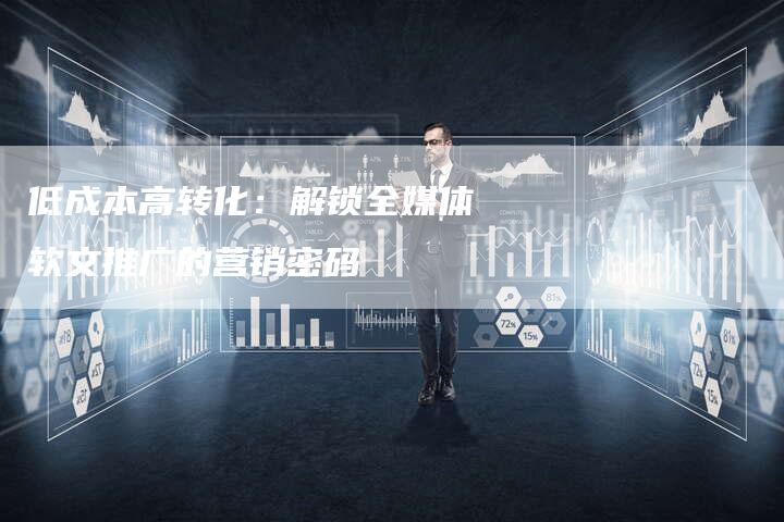 低成本高转化:解锁全媒体软文推广的营销密码-直编新闻自助发稿平台