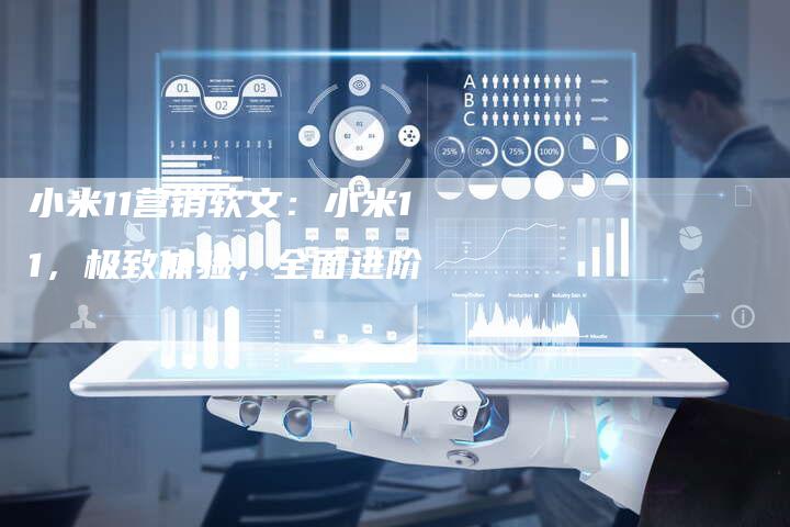 小米11营销软文:小米11,极致体验,全面进阶-直编新闻自助发稿平台