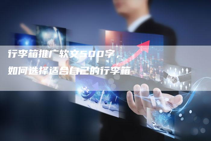 行李箱推广软文500字,如何选择适合自己的行李箱-直编新闻自助发稿平台