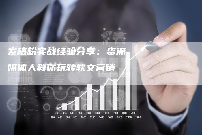 发稿粉实战经验分享:资深媒体人教你玩转软文营销-直编新闻自助发稿平台
