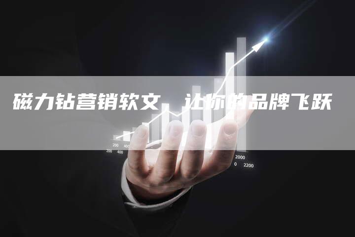 磁力钻营销软文,让你的品牌飞跃-直编新闻自助发稿平台