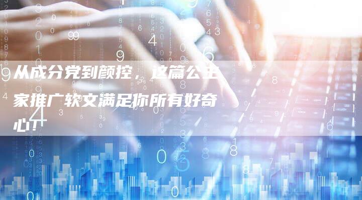 从成分党到颜控,这篇公主家推广软文满足你所有好奇心!-直编新闻自助发稿平台