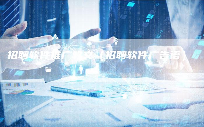 招聘软件推广软文(招聘软件广告语)-直编新闻自助发稿平台