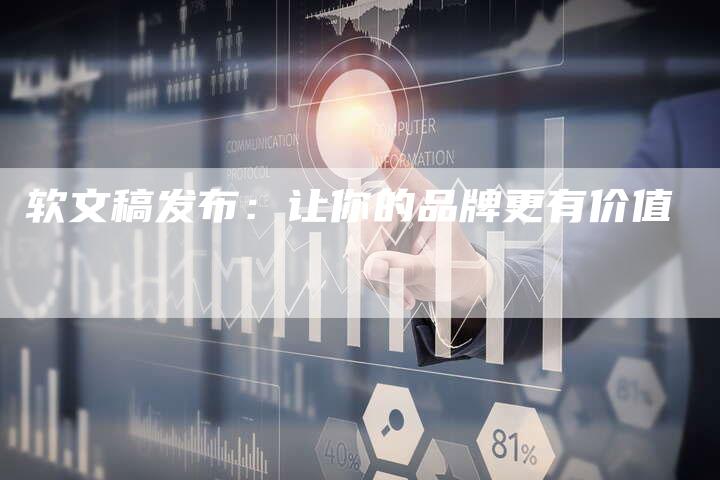 软文稿发布:让你的品牌更有价值-直编新闻自助发稿平台