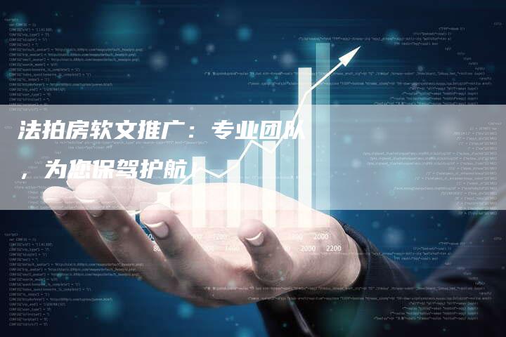 法拍房软文推广:专业团队,为您保驾护航!-直编新闻自助发稿平台