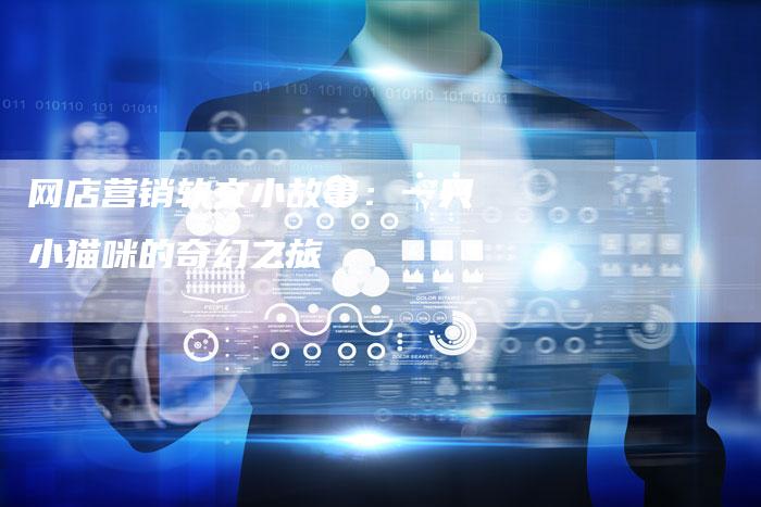 网店营销软文小故事:一只小猫咪的奇幻之旅-直编新闻自助发稿平台
