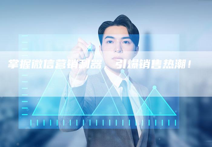 掌握微信营销利器,引爆销售热潮!-直编新闻自助发稿平台