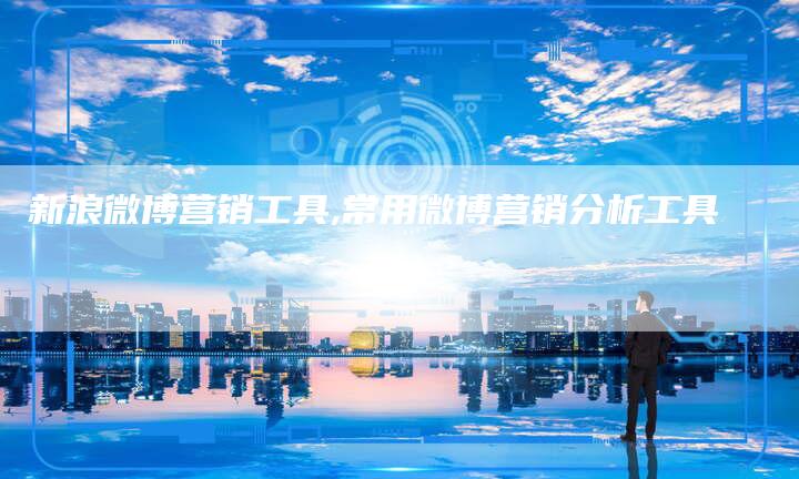 新浪微博营销工具,常用微博营销分析工具-直编新闻自助发稿平台