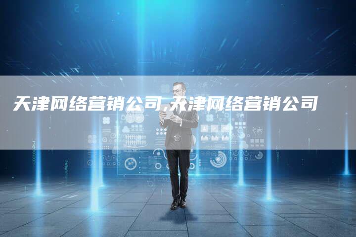 天津网络营销公司,天津网络营销公司-直编新闻自助发稿平台