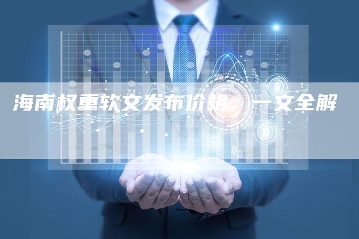 海南权重软文发布价格,一文全解-直编新闻自助发稿平台
