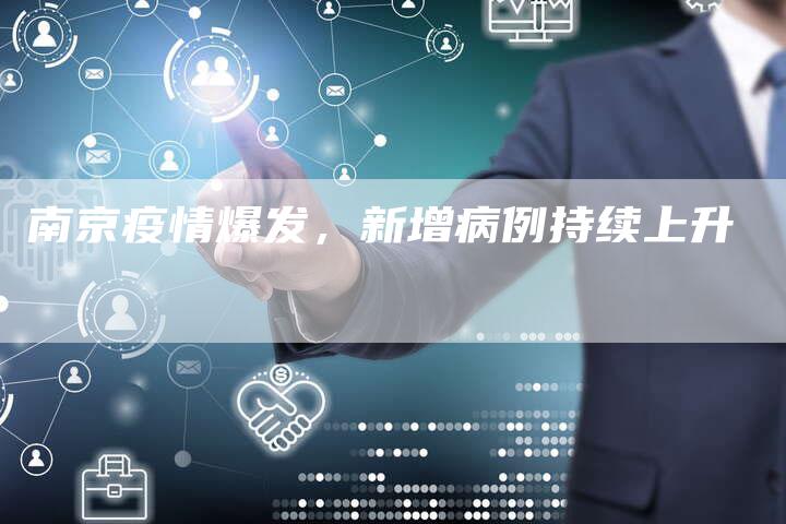 南京疫情爆发,新增病例持续上升-直编新闻自助发稿平台