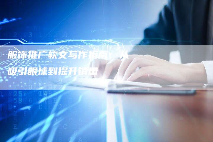 服饰推广软文写作指南:从吸引眼球到提升销量-直编新闻自助发稿平台