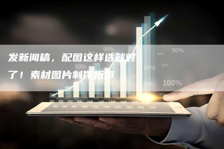 发新闻稿,配图这样选就对了!素材图片制作指南-直编新闻自助发稿平台