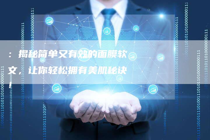 :揭秘简单又有效的面膜软文,让你轻松拥有美肌秘诀!-直编新闻自助发稿平台