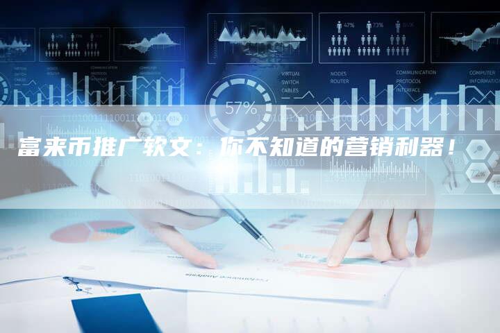 富来币推广软文:你不知道的营销利器!-直编新闻自助发稿平台