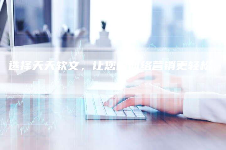 选择天天软文,让您的网络营销更轻松-直编新闻自助发稿平台