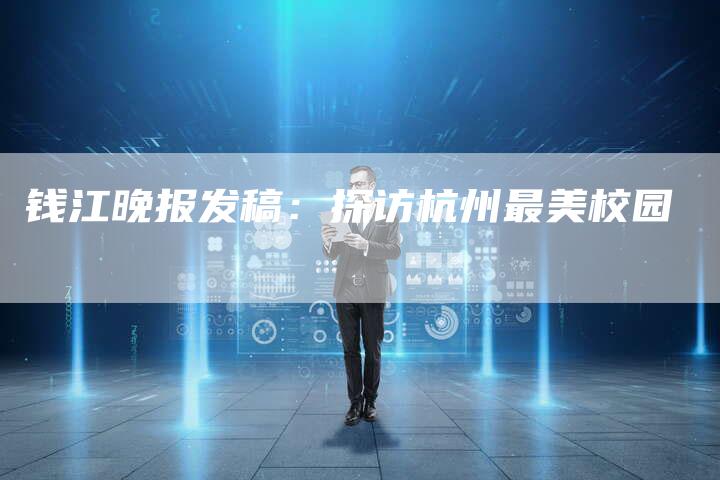 钱江晚报发稿:探访杭州最美校园-直编新闻自助发稿平台