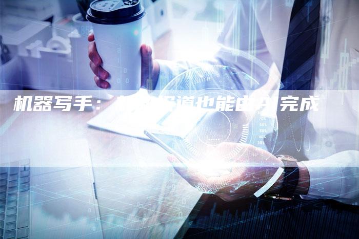 机器写手:新闻报道也能由AI完成-直编新闻自助发稿平台