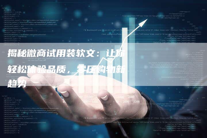 揭秘微商试用装软文:让你轻松体验品质,零压购物新趋势-直编新闻自助发稿平台