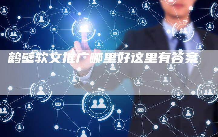 鹤壁软文推广哪里好这里有答案-直编新闻自助发稿平台