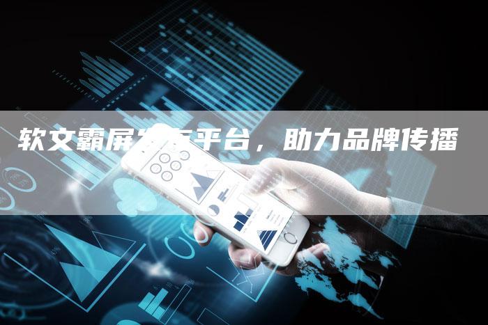 软文霸屏发布平台,助力品牌传播-直编新闻自助发稿平台