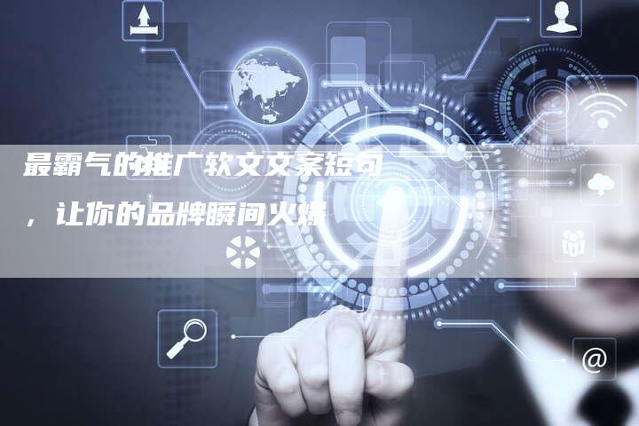 最霸气的推广软文文案短句,让你的品牌瞬间火爆-直编新闻自助发稿平台